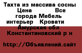 Тахта из массива сосны › Цена ­ 4 600 - Все города Мебель, интерьер » Кровати   . Амурская обл.,Константиновский р-н